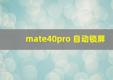 mate40pro 自动锁屏